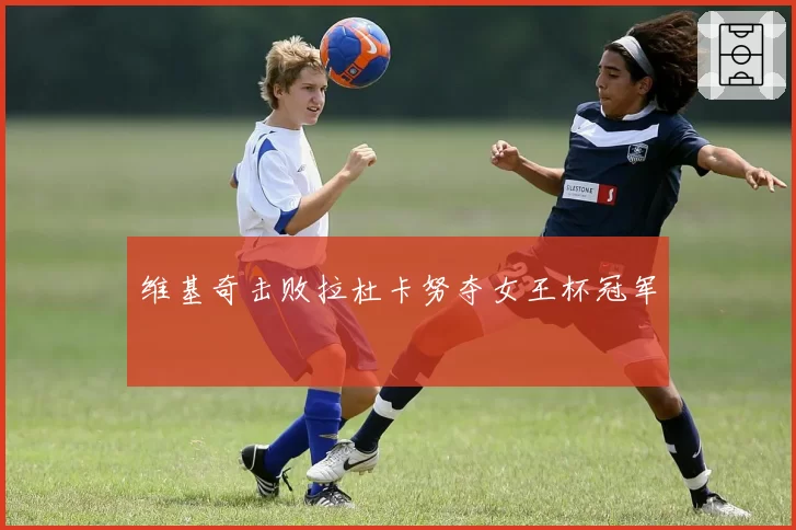 维基奇击败拉杜卡努夺女王杯冠军