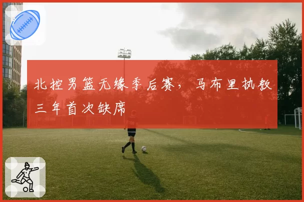 北控男篮无缘季后赛，马布里执教三年首次缺席