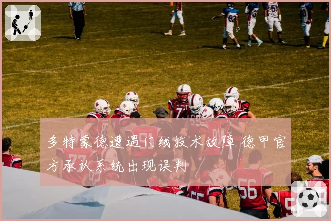 多特蒙德遭遇门线技术故障 德甲官方承认系统出现误判