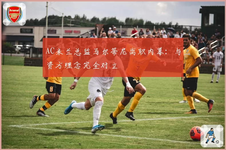 AC米兰总监马尔蒂尼离职内幕：与资方理念完全对立