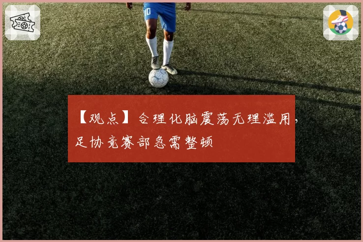 【观点】合理化脑震荡无理滥用，足协竞赛部急需整顿