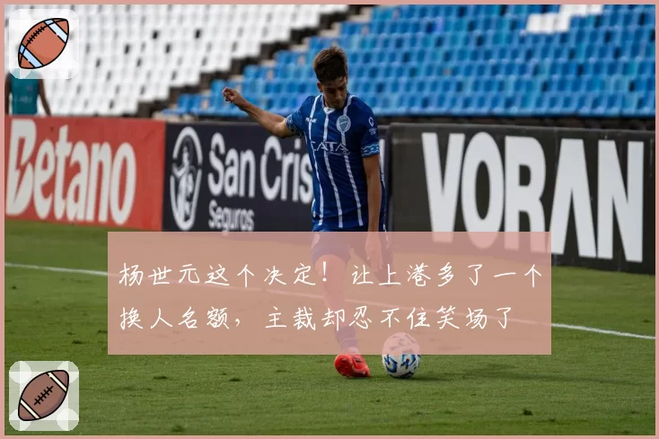 杨世元这个决定！让上港多了一个换人名额，主裁却忍不住笑场了