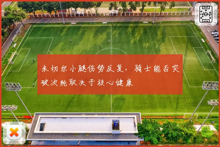 米切尔小腿伤势反复，骑士能否突破次轮取决于核心健康