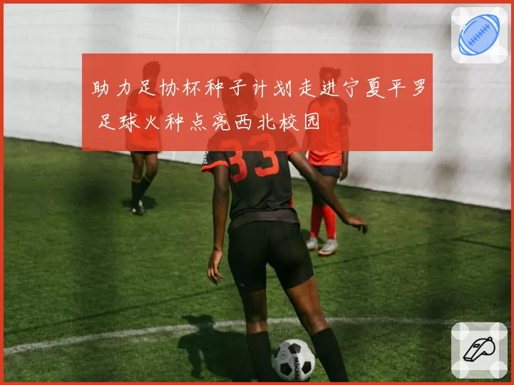 助力足协杯种子计划走进宁夏平罗 足球火种点亮西北校园