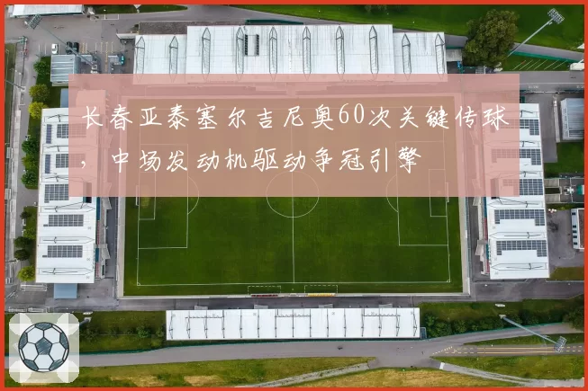 长春亚泰塞尔吉尼奥60次关键传球，中场发动机驱动争冠引擎