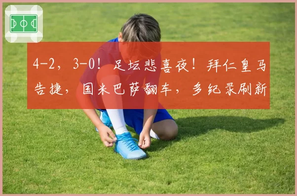 4-2，3-0！足坛悲喜夜！拜仁皇马告捷，国米巴萨翻车，多纪录刷新