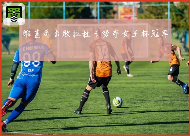 维基奇击败拉杜卡努夺女王杯冠军