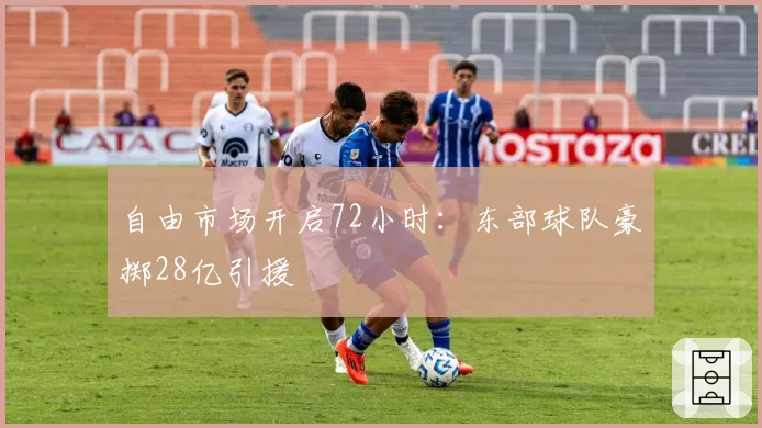 自由市场开启72小时：东部球队豪掷28亿引援