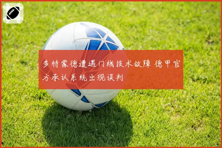 多特蒙德遭遇门线技术故障 德甲官方承认系统出现误判