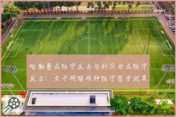 哈勒普式防守反击与科贝尔式防守反击:女子网球两种防守哲学效果对比