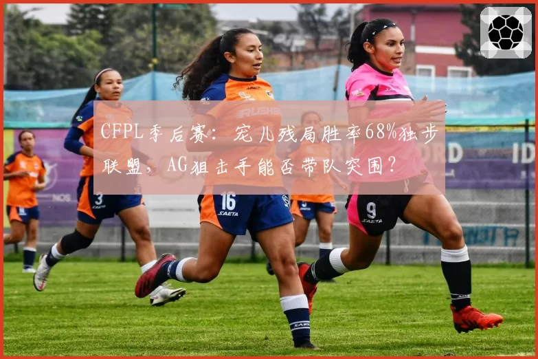 CFPL季后赛:宠儿残局胜率68%独步联盟,AG狙击手能否带队突围?