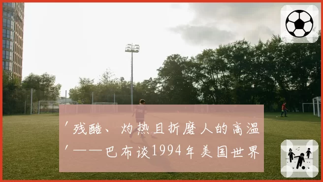 '残酷、灼热且折磨人的高温'——巴布谈1994年美国世界杯为爱尔兰效力的经历