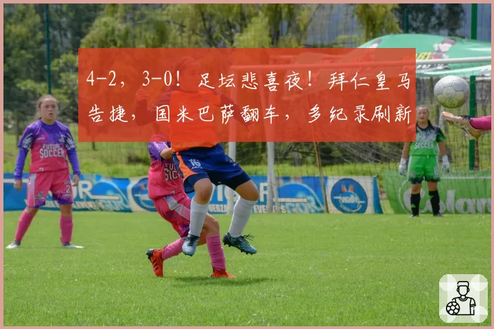 4-2，3-0！足坛悲喜夜！拜仁皇马告捷，国米巴萨翻车，多纪录刷新