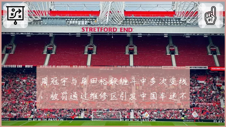 周冠宇与角田裕毅缠斗中多次变线，被罚通过维修区引发中国车迷不满