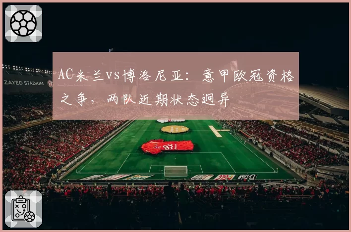 AC米兰vs博洛尼亚：意甲欧冠资格之争，两队近期状态迥异