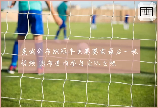 曼城公布欧冠半决赛赛前最后一练视频 德布劳内参与全队合练